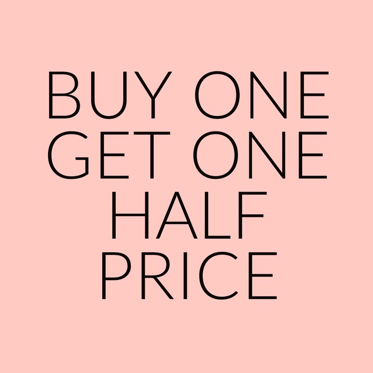 BUY ONE GET ONE HALF PRICE Across all items on my