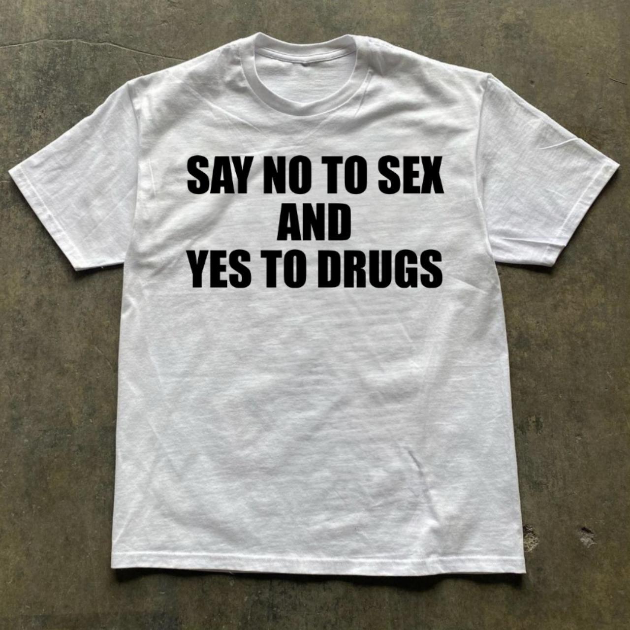 SAY NO TO SEX AND YES TO DRUGS