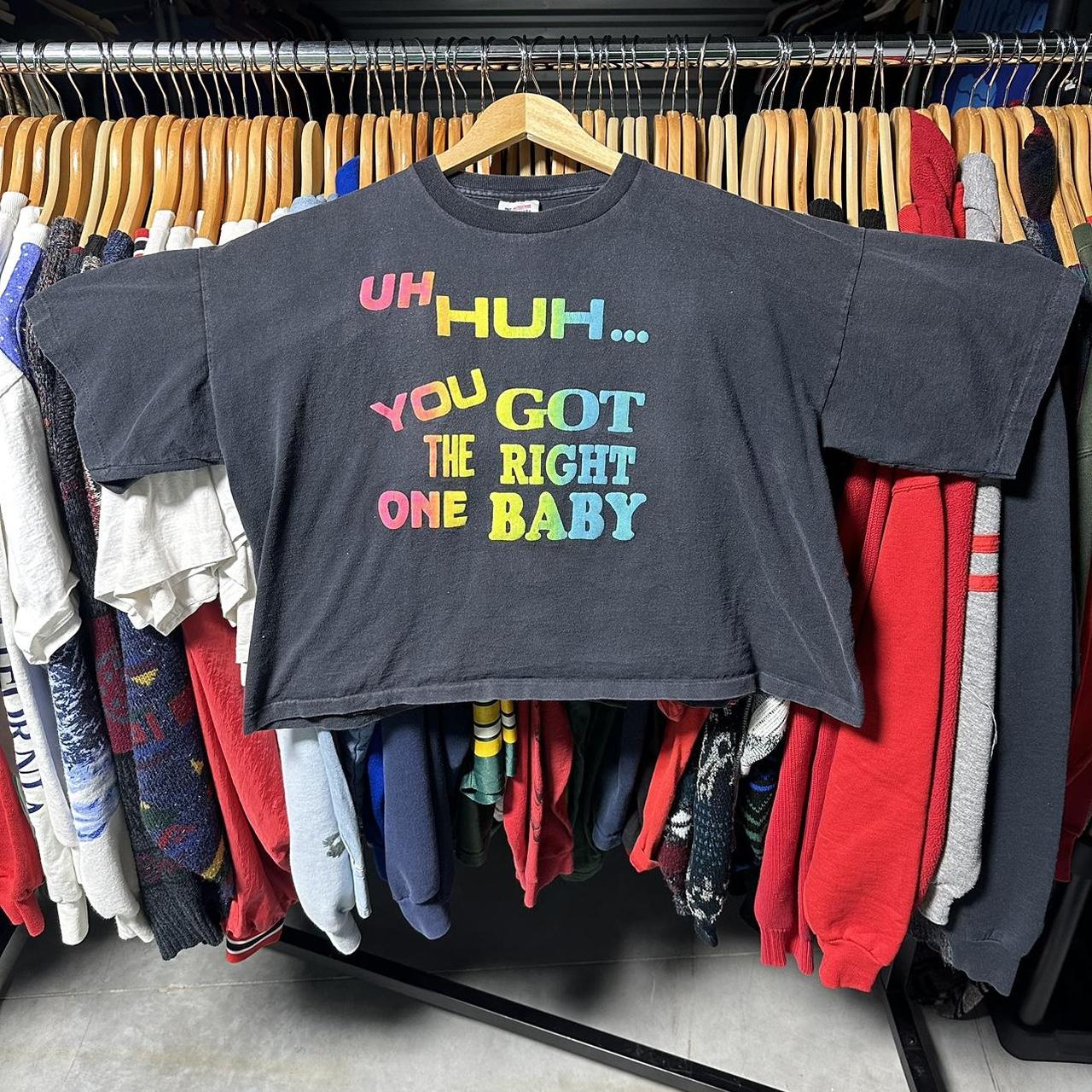 you got the right one baby uh huh shirt