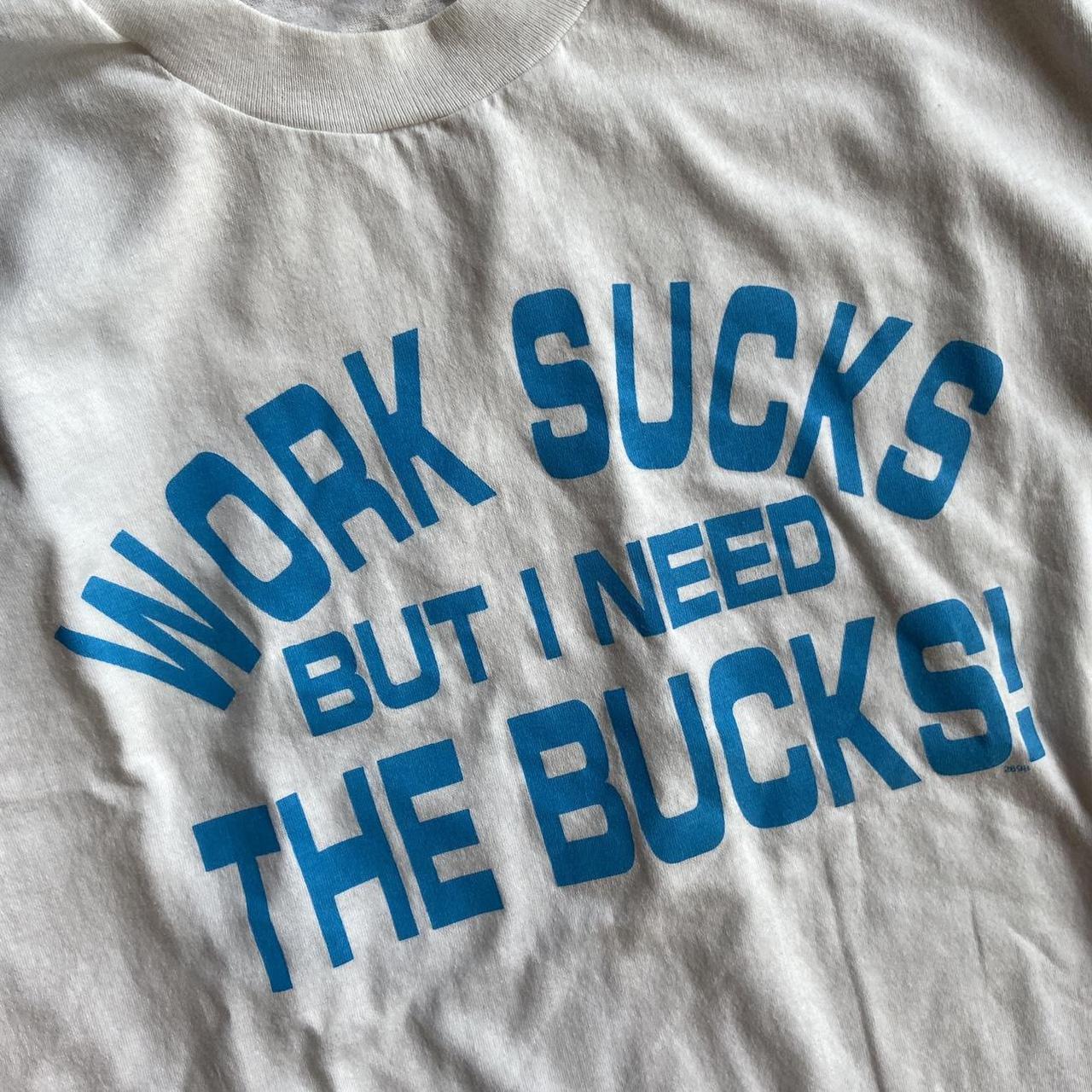 WORK SUCKS BUT I NEED THE BUCKS' Men's T-Shirt