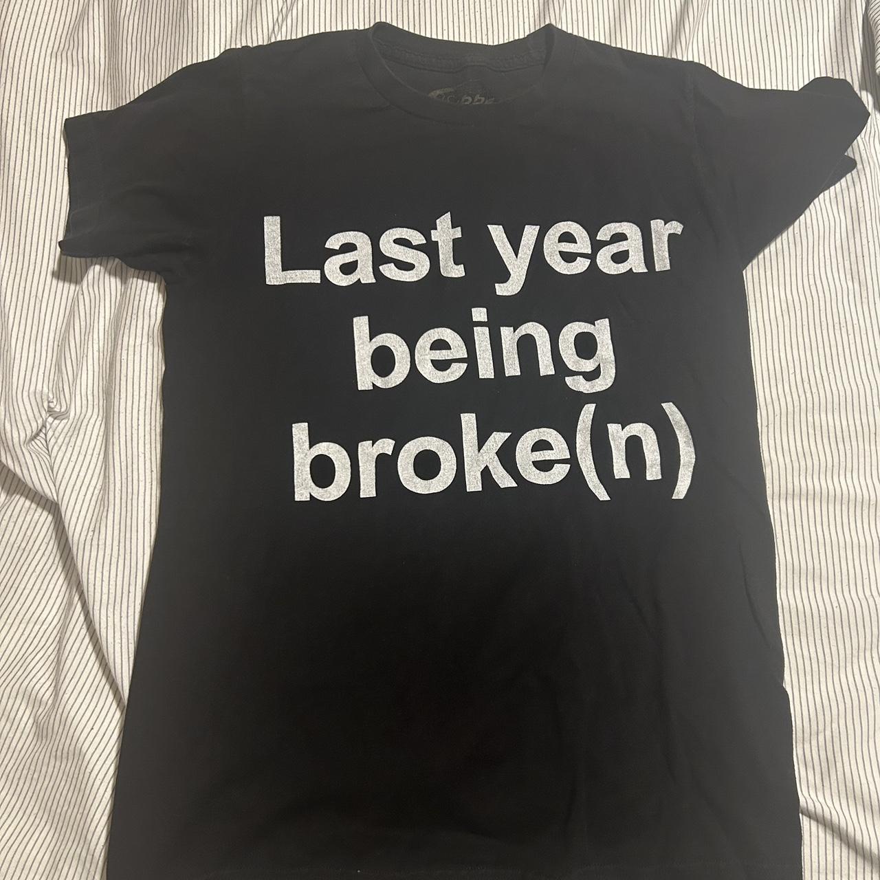 last year being broke(n) shirt