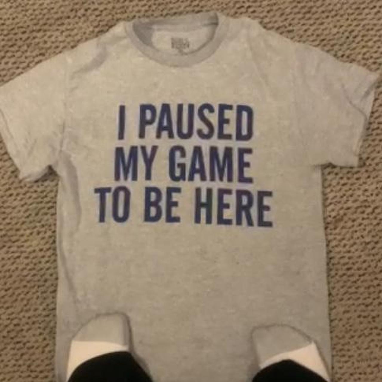 S/M I PAUSED MY GAME TO BE HERE SHIRT NEW NEVER... - Depop