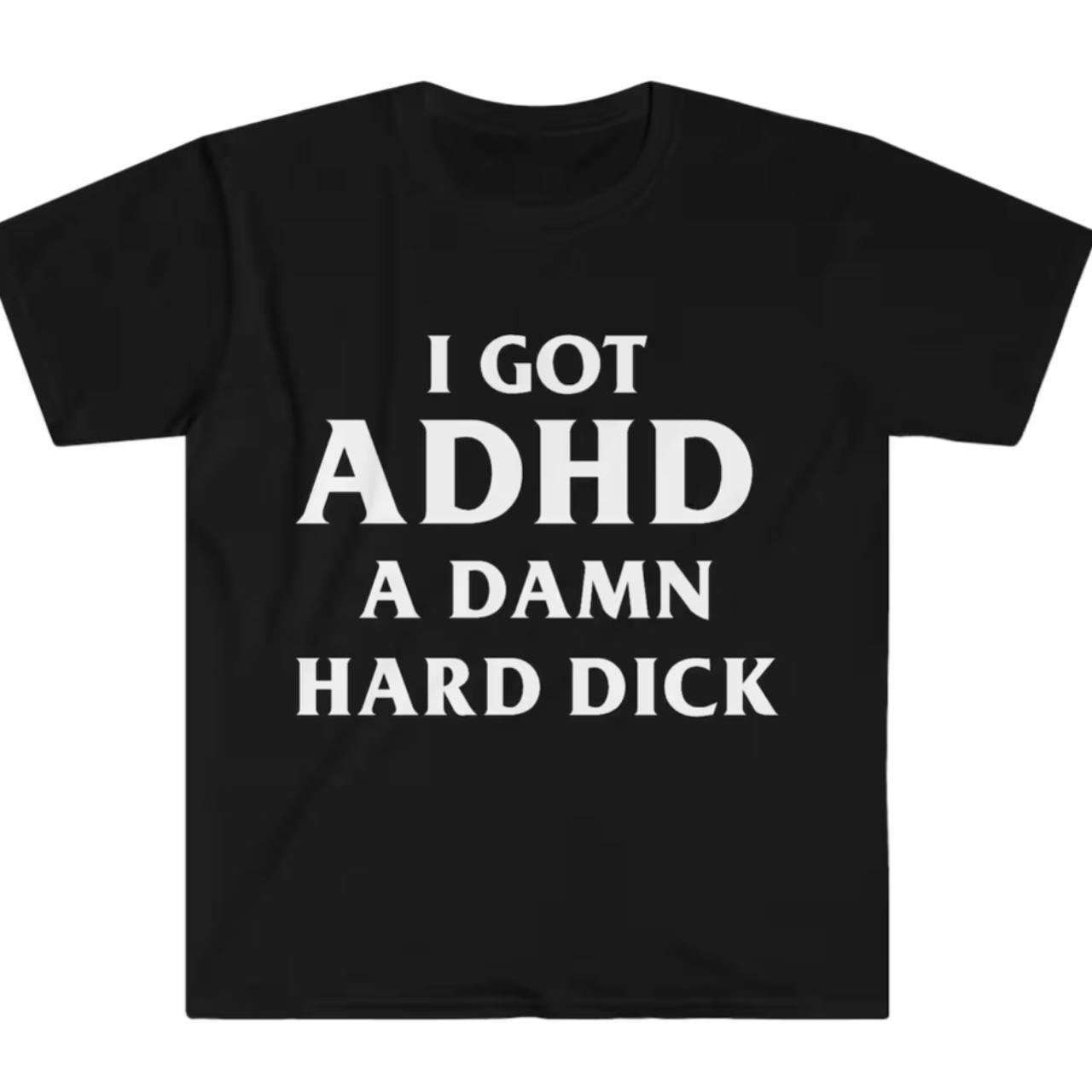 Funny Brand New I Got Adhd A Damn Hard Dick Shirt Depop